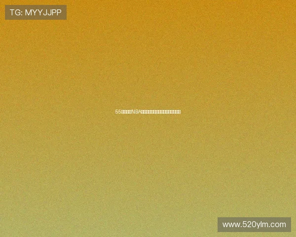 55直播体育NBA精彩赛事全程直播和独家分析全覆盖